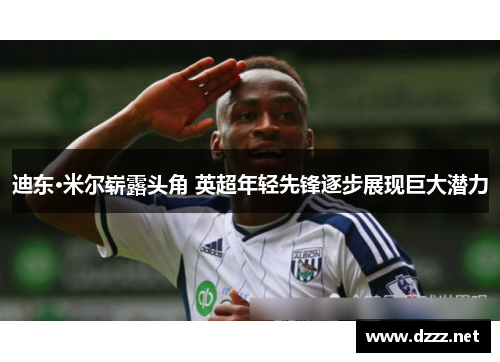迪东·米尔崭露头角 英超年轻先锋逐步展现巨大潜力 迪东·米尔崭露头角 英超年轻先锋逐步展现巨大潜力