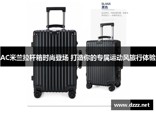 AC米兰拉杆箱时尚登场 打造你的专属运动风旅行体验 AC米兰拉杆箱时尚登场 打造你的专属运动风旅行体验