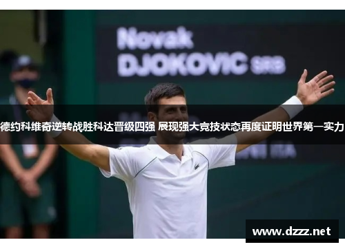 德约科维奇逆转战胜科达晋级四强 展现强大竞技状态再度证明世界第一实力 德约科维奇逆转战胜科达晋级四强 展现强大竞技状态再度证明世界第一实力