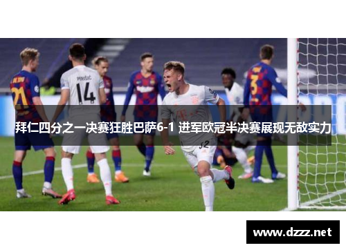 拜仁四分之一决赛狂胜巴萨6-1 进军欧冠半决赛展现无敌实力 拜仁四分之一决赛狂胜巴萨6-1 进军欧冠半决赛展现无敌实力