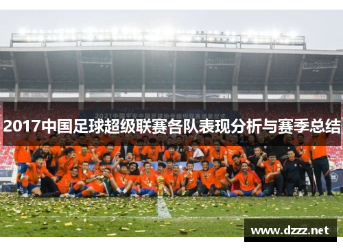 2017中国足球超级联赛各队表现分析与赛季总结 2017中国足球超级联赛各队表现分析与赛季总结