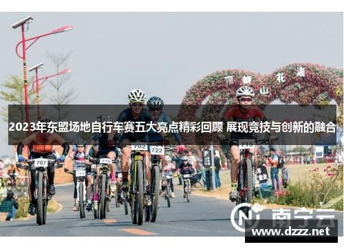 2023年东盟场地自行车赛五大亮点精彩回顾 展现竞技与创新的融合 2023年东盟场地自行车赛五大亮点精彩回顾 展现竞技与创新的融合