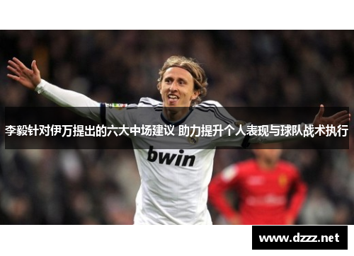 李毅针对伊万提出的六大中场建议 助力提升个人表现与球队战术执行 李毅针对伊万提出的六大中场建议 助力提升个人表现与球队战术执行