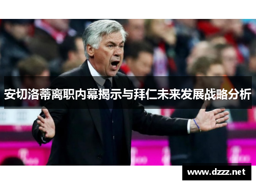 安切洛蒂离职内幕揭示与拜仁未来发展战略分析 安切洛蒂离职内幕揭示与拜仁未来发展战略分析