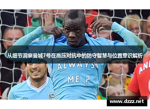 从细节洞察曼城7号在高压对抗中的防守智慧与位置意识解析 从细节洞察曼城7号在高压对抗中的防守智慧与位置意识解析