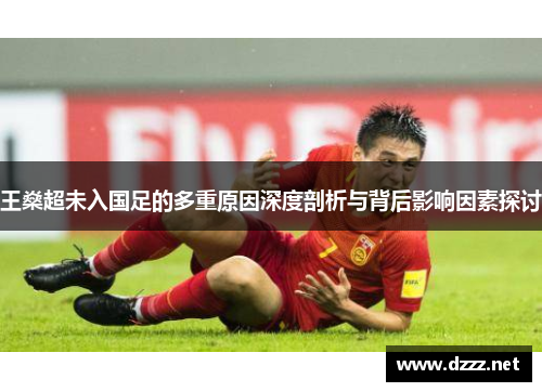 王燊超未入国足的多重原因深度剖析与背后影响因素探讨