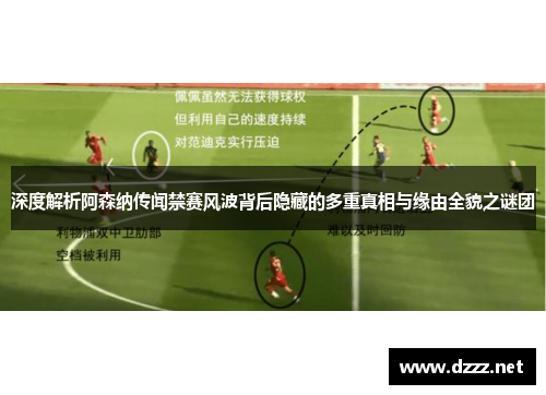 深度解析阿森纳传闻禁赛风波背后隐藏的多重真相与缘由全貌之谜团